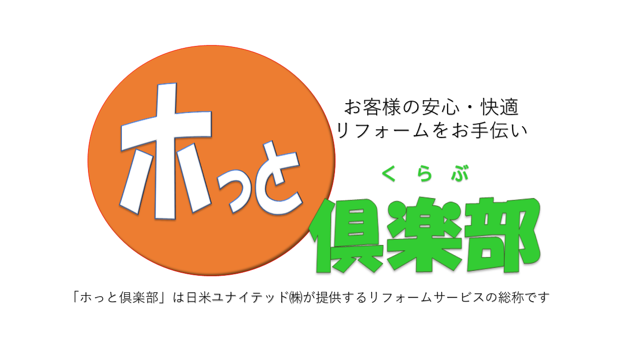 お客様の安心・快適リフォームをお手伝い ホっと倶楽部「ホっと倶楽部」は日米ユナイテッド株式会社が提供するリフォームサービスの総称です